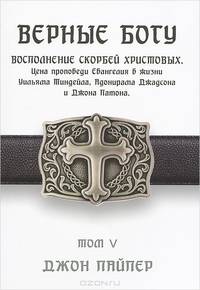 Верные Богу. Том 5. Восполнение скорбей Христовых. Цена проповеди Евангелия в жизни Уильяма Тиндейла, Адонирама Джадсона и Джона Патона