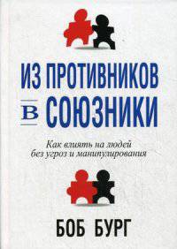 Из противников в союзники. Как влиять на людей без угроз и манипулирования