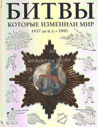 Битвы, которые изменили мир. 1457 год до н. э. - 1991 год