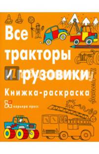 Все тракторы и грузовики. Книжка-раскраска