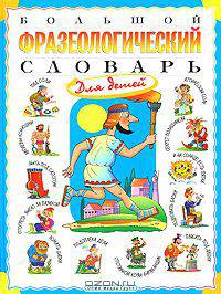 Большой фразеологический словарь для детей
