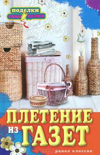 Плетение из газет / И.В. Егорова. - ил. - (Поделки-самоделки).