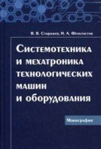 Системотехника и мехатроника технологических машин и оборудования: Монография авт: . Сторожев В. В. , Феоктистов Н. А