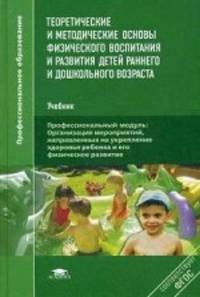 Теоретические и методические основы физического воспитания и развития детей раннего и дошкольного возраста. Учебник для студентов учреждений среднего профессионального образования