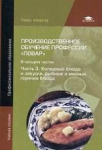 Производственное обучение профессии " Повар" . Учебное пособие для студентов учреждений среднего профессионального образования. В 4-х частях. Часть 3. Холодные блюда и закуски, рыбные и мясные горячие блюда