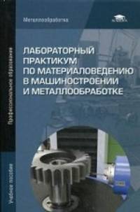 Лабораторный практикум по материаловедению в машиностроении и металлообработке. Учебное пособие для студентов учреждений среднего профессионального образования