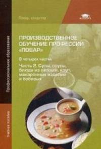 Производственное обучение профессии " Повар" . Учебное пособие для студентов учреждений среднего профессионального образования. В 4-х частях. Часть 2. Супы, соусы, блюда из овощей, круп, макаронных изделий и бобовых