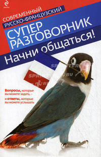 Начни общаться! Современный русско-французский суперразговорник / Авт.-сост. О.С. Кобринец. - (Современный суперразговорник).