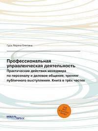 Профессиональная управленческая деятельность. Практические действия менеджера по персоналу и деловое общение, тренинг публичного выступления. Книга в трех частях