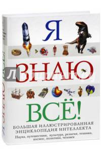 Я знаю все!. Большая иллюстрированная энциклопедия интеллекта