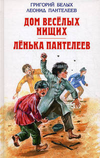 Григорий Белых. Дом веселых нищих. Леонид Пантелеев. Ленька Пантелеев