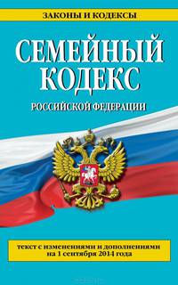 Семейный кодекс Российской Федерации. Текст с изменениями и дополнениями на 1 сентября 2014 года