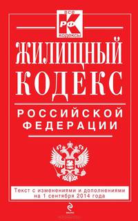 Жилищный кодекс Российской Федерации. Текст с изменениями и дополнениями на 1 сентября 2014 года