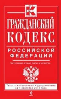 Гражданский кодекс Российской Федерации. Части первая, вторая, третья и четвертая (текст с изменениями и дополнениями на 1 сентября 2014 года)