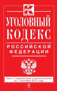 Уголовный кодекс Российской Федерации. Текст с изменениями и дополнениями на 1 сентября 2014 года