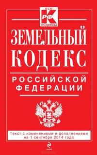 Земельный кодекс Российской Федерации. Текст с изменениями и дополнениями на 1 сентября 2014 года