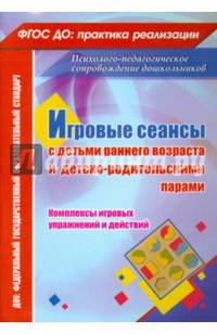 Игровые сеансы с детьми раннего возраста и детско-родительскими парами. Комплексы игровых упражнений и действий. ФГОС ДО