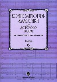 Композиторы-классики для детского хора. Выпуск 6: М. Ипполитов-Иванов