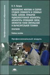 Выполнение монтажа и сборки средней сложности и сложных узлов, блоков, приборов радиоэлектронной аппаратуры проводной связи, элементов, узлов импульсной и вычислительной техники. Практикум. Учебное пособие