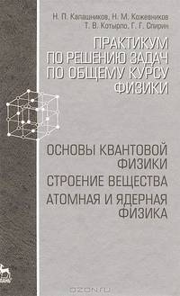 Практикум по решению задач по общему курсу физики. Основы квантовой физики. Строение вещества. Атомная и ядерная физика. Учебное пособие