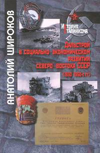 Дальстрой в социально-экономическом развитии Северо-Востока СССР (1930 - 1950-е гг.) / А.И. Широков. - (История сталинизма).