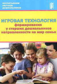 Игровая технология формирования у старших дошкольников направленности на мир семьи. Учебно-методическое пособие