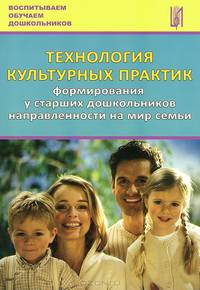 Технология культурных практик формирования у старших дошкольников направленности на мир семьи. Учебно-методическое пособие