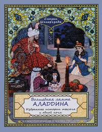 Сказки Шахерезады. Волшебная лампа Аладдина. Избранные истории 1001 ночи