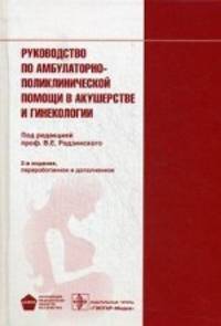 Руководство по амбулаторно-поликлинической помощи в акушерстве и гинекологии - 2 изд.