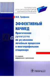 Эффективный начмед: Практическое руководство по управлению лечебным процессом в многопрофильном стационаре 2-е изд., испр. и доп. Трифонов И.В.