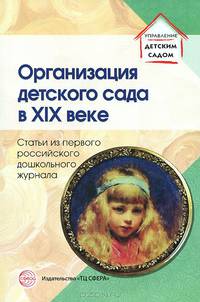 Организация детского сада в XIX веке. Статьи из первого российского дошкольного журнала. Приложение к журналу Управление ДОУ №6/2014
