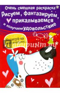Очень смешная раскраска. Выпуск 1. Собачка. Рисуем, фантазируем, прикалываемся
