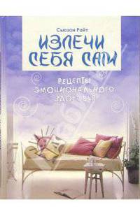Излечи себя сам. Рецепты эмоционального здоровья