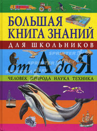Большая книга знаний для школьников от А до Я: Человек. Природа. Наука. Техника