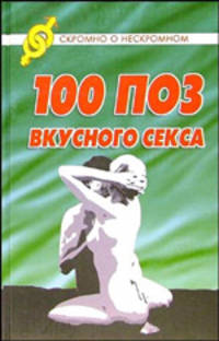 100 поз для вкусного секса (Серия "Скромно о нескромном")