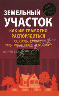Земельный участок: как им грамотно распорядиться: садоводу, дачнику, индивидуальному застройщику