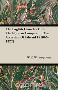 The English Church - From The Norman Conquest to The Accession Of Edward I (1066-1272)