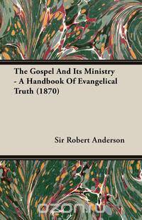 The Gospel and Its Ministry - A Handbook of Evangelical Truth (1870)