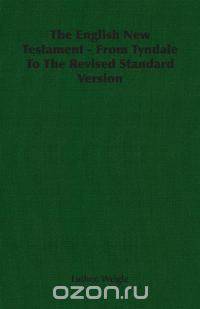 The English New Testament - From Tyndale To The Revised Standard Version
