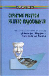 Скрытые ресурсы нашего подсознания. Как добиться успеха по методу Джозефа и Наполеона Хилла? - (Панацея)