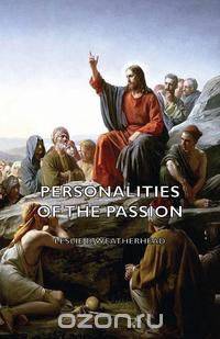 Personalities of the Passion - A Devotional Study of some of the Characters who Played a Part in a Drama of Christ