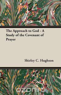 The Approach to God - A Study of the Covenant of Prayer