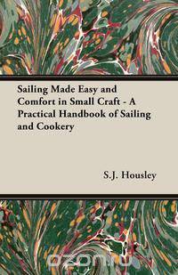 Sailing Made Easy and Comfort in Small Craft - A Practical Handbook of Sailing and Cookery