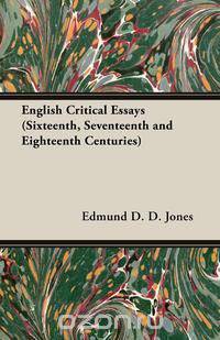 English Critical Essays (Sixteenth, Seventeenth and Eighteenth Centuries)