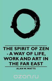 The Spirit of Zen - A Way of Life, Work and Art in the Far East