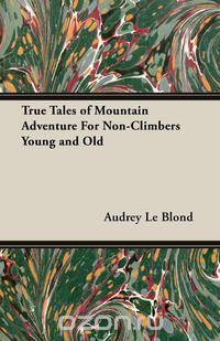 True Tales of Mountain Adventure For Non-Climbers Young and Old