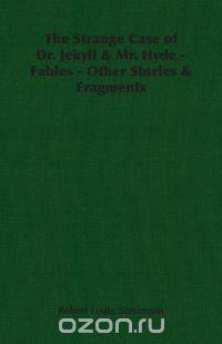 The Strange Case of Dr. Jekyll & Mr. Hyde - Fables - Other Stories & Fragments