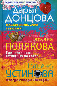 Дарья Донцова. Ночная жизнь моей свекрови. Татьяна Полякова. Единственная женщина на свете. Татьяна Устинова. Всегда говори "Всегда"