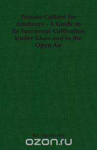 Tomato Culture for Amateurs - A Guide to its Successful Cultivation Under Glass and in the Open Air