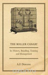 The Roller Canary - Its History, Breeding, Training and Management